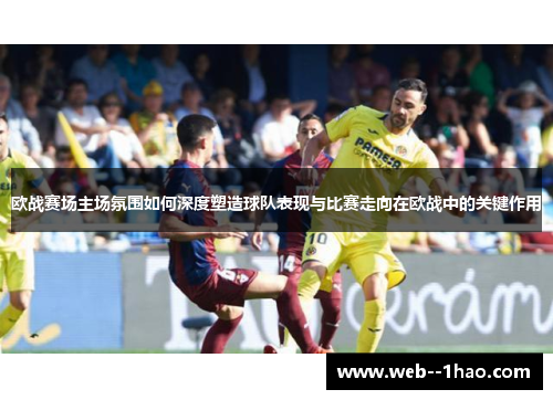 欧战赛场主场氛围如何深度塑造球队表现与比赛走向在欧战中的关键作用 欧战赛场主场氛围如何深度塑造球队表现与比赛走向在欧战中的关键作用