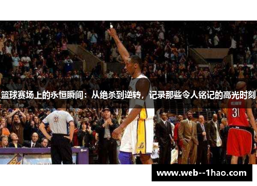 篮球赛场上的永恒瞬间:从绝杀到逆转,记录那些令人铭记的高光时刻 篮球赛场上的永恒瞬间:从绝杀到逆转,记录那些令人铭记的高光时刻