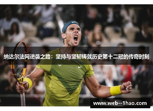 纳达尔法网逆袭之路:坚持与坚韧铸就历史第十二冠的传奇时刻 纳达尔法网逆袭之路:坚持与坚韧铸就历史第十二冠的传奇时刻