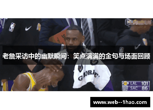 老詹采访中的幽默瞬间:笑点满满的金句与场面回顾 老詹采访中的幽默瞬间:笑点满满的金句与场面回顾