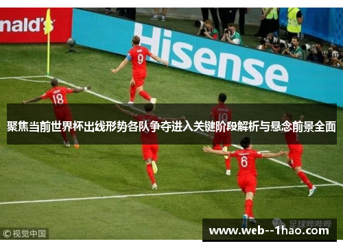 聚焦当前世界杯出线形势各队争夺进入关键阶段解析与悬念前景全面 聚焦当前世界杯出线形势各队争夺进入关键阶段解析与悬念前景全面
