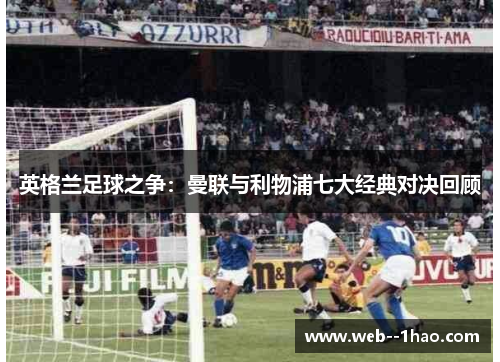 英格兰足球之争：曼联与利物浦七大经典对决回顾