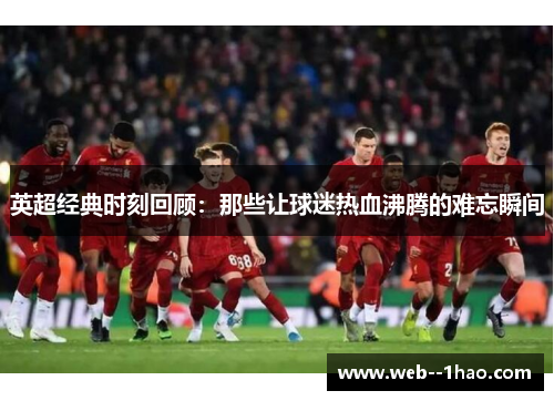 英超经典时刻回顾:那些让球迷热血沸腾的难忘瞬间 英超经典时刻回顾:那些让球迷热血沸腾的难忘瞬间