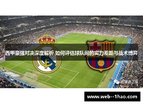 西甲豪强对决深度解析 如何评估球队间的实力差距与战术博弈 西甲豪强对决深度解析 如何评估球队间的实力差距与战术博弈