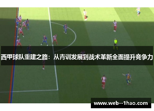 西甲球队重建之路:从青训发展到战术革新全面提升竞争力 西甲球队重建之路:从青训发展到战术革新全面提升竞争力
