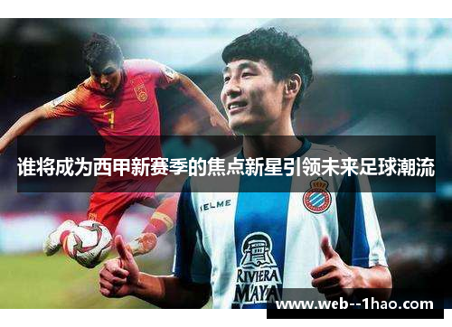 谁将成为西甲新赛季的焦点新星引领未来足球潮流