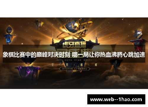 象棋比赛中的巅峰对决时刻 哪一局让你热血沸腾心跳加速 象棋比赛中的巅峰对决时刻 哪一局让你热血沸腾心跳加速