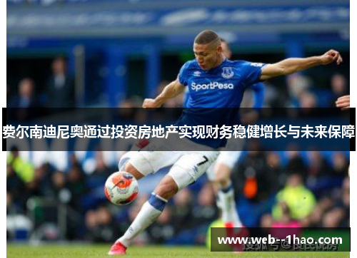 费尔南迪尼奥通过投资房地产实现财务稳健增长与未来保障 费尔南迪尼奥通过投资房地产实现财务稳健增长与未来保障