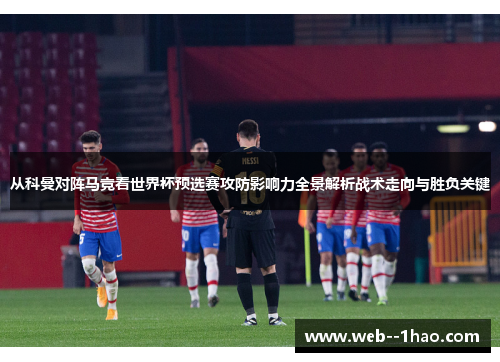 从科曼对阵马竞看世界杯预选赛攻防影响力全景解析战术走向与胜负关键 从科曼对阵马竞看世界杯预选赛攻防影响力全景解析战术走向与胜负关键