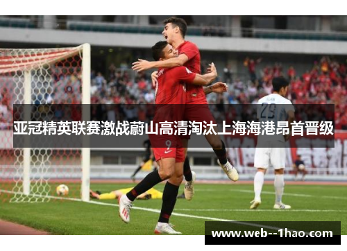 亚冠精英联赛激战蔚山高清淘汰上海海港昂首晋级