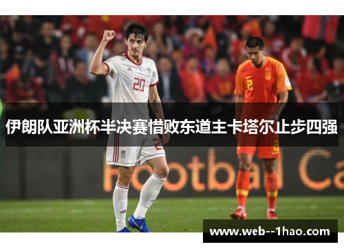 伊朗队亚洲杯半决赛惜败东道主卡塔尔止步四强 伊朗队亚洲杯半决赛惜败东道主卡塔尔止步四强