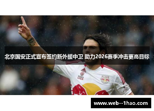 北京国安正式宣布签约新外援中卫 助力2026赛季冲击更高目标 北京国安正式宣布签约新外援中卫 助力2026赛季冲击更高目标