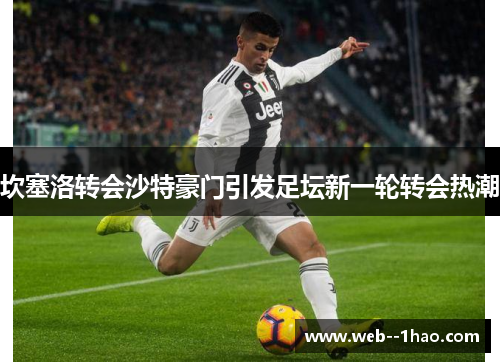 坎塞洛转会沙特豪门引发足坛新一轮转会热潮 坎塞洛转会沙特豪门引发足坛新一轮转会热潮