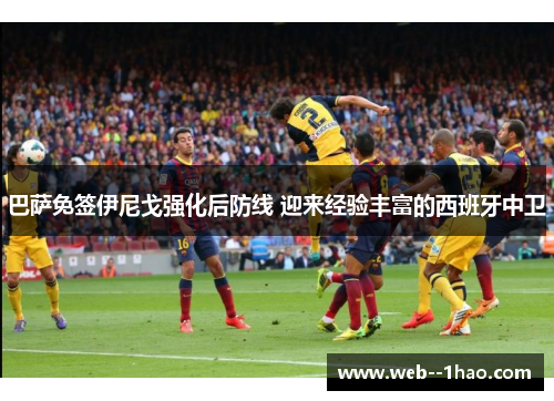 巴萨免签伊尼戈强化后防线 迎来经验丰富的西班牙中卫