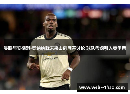 曼联与安德烈·奥纳纳就未来去向展开讨论 球队考虑引入竞争者