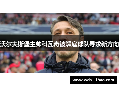 沃尔夫斯堡主帅科瓦奇被解雇球队寻求新方向 沃尔夫斯堡主帅科瓦奇被解雇球队寻求新方向