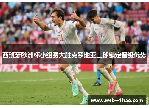 西班牙欧洲杯小组赛大胜克罗地亚三球锁定晋级优势