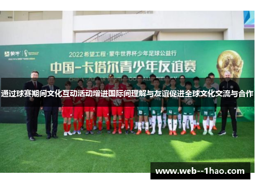 通过球赛期间文化互动活动增进国际间理解与友谊促进全球文化交流与合作