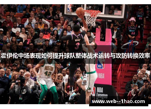 霍伊伦中场表现如何提升球队整体战术运转与攻防转换效率