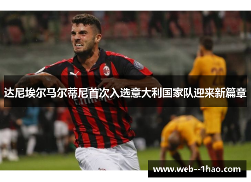 达尼埃尔马尔蒂尼首次入选意大利国家队迎来新篇章 达尼埃尔马尔蒂尼首次入选意大利国家队迎来新篇章