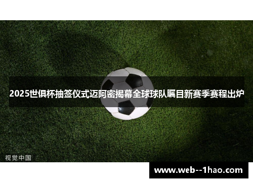 2025世俱杯抽签仪式迈阿密揭幕全球球队瞩目新赛季赛程出炉 2025世俱杯抽签仪式迈阿密揭幕全球球队瞩目新赛季赛程出炉