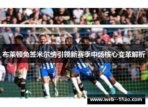布莱顿免签米尔纳引领新赛季中场核心变革解析 布莱顿免签米尔纳引领新赛季中场核心变革解析