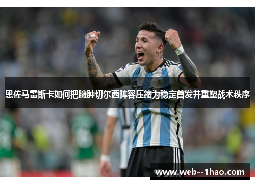 恩佐马雷斯卡如何把臃肿切尔西阵容压缩为稳定首发并重塑战术秩序 恩佐马雷斯卡如何把臃肿切尔西阵容压缩为稳定首发并重塑战术秩序