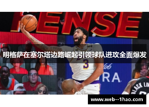 明格萨在塞尔塔边路崛起引领球队进攻全面爆发 明格萨在塞尔塔边路崛起引领球队进攻全面爆发