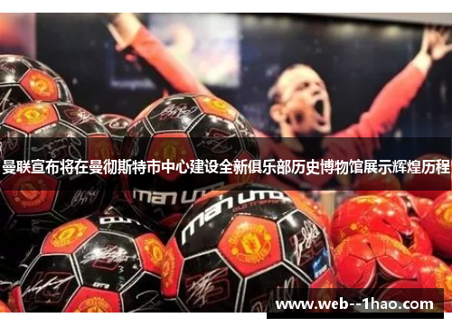 曼联宣布将在曼彻斯特市中心建设全新俱乐部历史博物馆展示辉煌历程 曼联宣布将在曼彻斯特市中心建设全新俱乐部历史博物馆展示辉煌历程