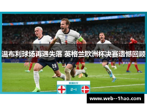 温布利球场再遇失落 英格兰欧洲杯决赛遗憾回顾