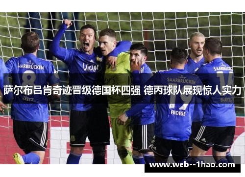 萨尔布吕肯奇迹晋级德国杯四强 德丙球队展现惊人实力 萨尔布吕肯奇迹晋级德国杯四强 德丙球队展现惊人实力