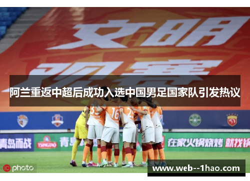 阿兰重返中超后成功入选中国男足国家队引发热议 阿兰重返中超后成功入选中国男足国家队引发热议