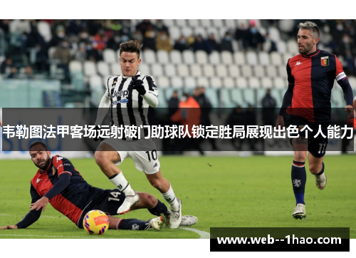 韦勒图法甲客场远射破门助球队锁定胜局展现出色个人能力 韦勒图法甲客场远射破门助球队锁定胜局展现出色个人能力