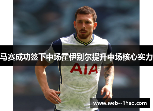 马赛成功签下中场霍伊别尔提升中场核心实力 马赛成功签下中场霍伊别尔提升中场核心实力